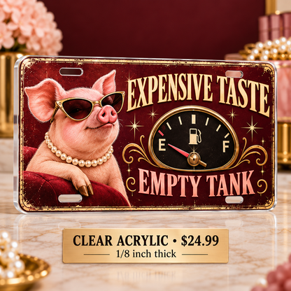 Expensive Taste Empty Tank funny license plate — one-eighth-inch reverse UV printed acrylic $24.99