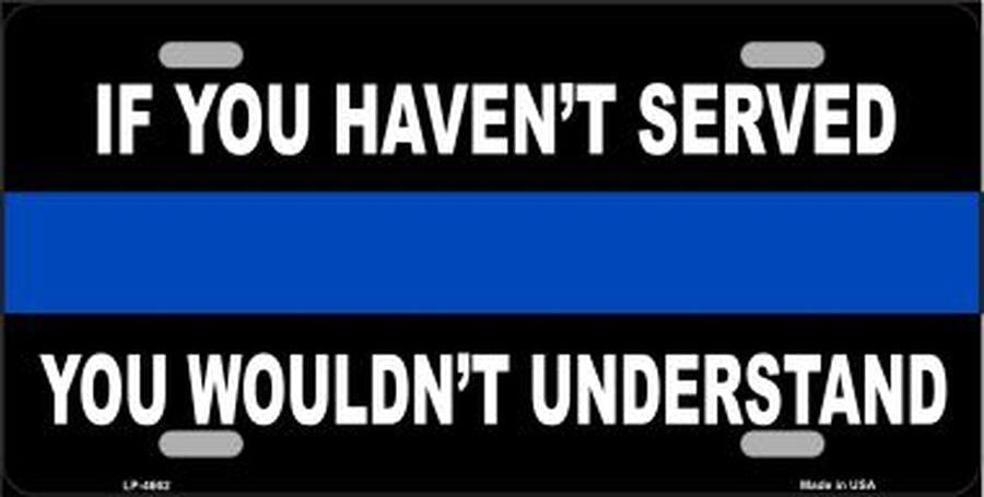 If you Haven't Served Police Thin Blue Line License Plate Car Tag