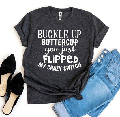 You Just Flipped Crazy Switch Buckle Up Buttercup T-shirt