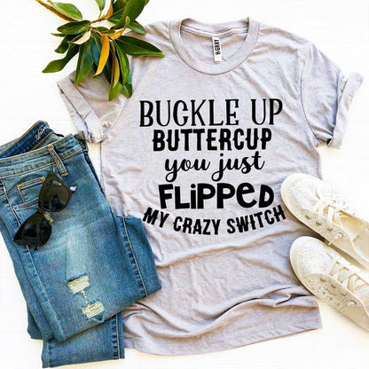 You Just Flipped Crazy Switch Buckle Up Buttercup T-shirt