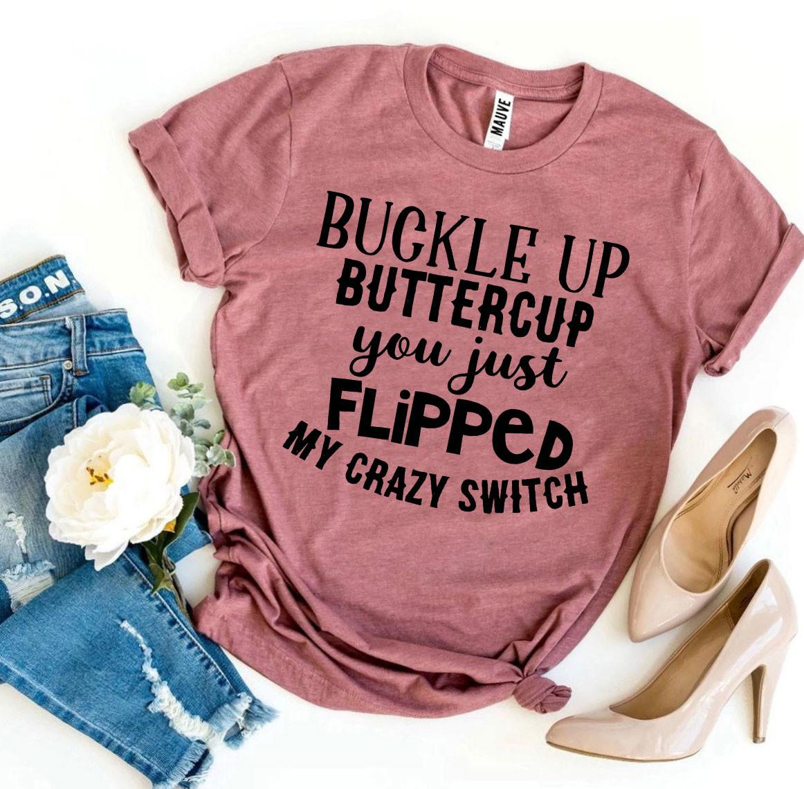You Just Flipped Crazy Switch Buckle Up Buttercup T-shirt